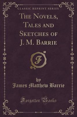 The Novels, Tales and Sketches of J. M. Barrie (Classic Reprint)