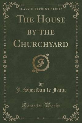 The House by the Churchyard (Classic Reprint)