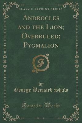 Androcles and the Lion; Overruled; Pygmalion (Classic Reprint)