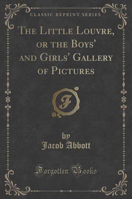 The Little Louvre, or the Boys' and Girls' Gallery of Pictures (Classic Reprint)