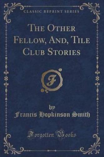 The Other Fellow, And, Tile Club Stories (Classic Reprint)