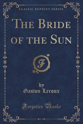 The Bride of the Sun (Classic Reprint)