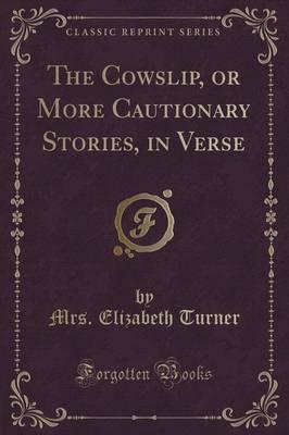 The Cowslip, or More Cautionary Stories, in Verse (Classic Reprint)
