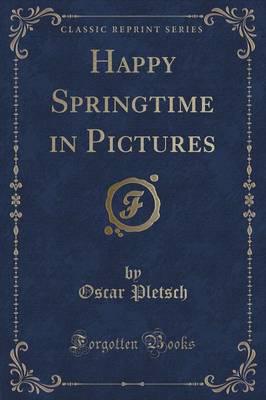 Happy Springtime in Pictures (Classic Reprint)