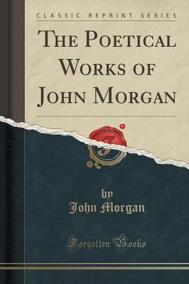 The Poetical Works of John Morgan (Classic Reprint)