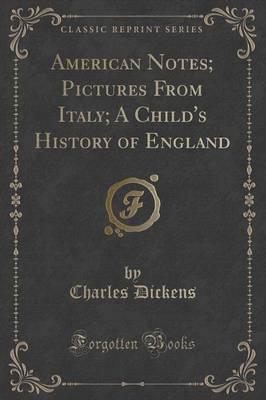 American Notes; Pictures from Italy; A Child's History of England (Classic Reprint)