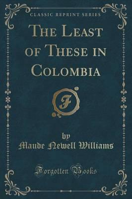 The Least of These in Colombia (Classic Reprint)