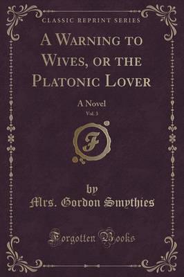 A Warning to Wives, or the Platonic Lover, Vol. 3 of 3