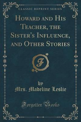 Howard and His Teacher, the Sister's Influence, and Other Stories (Classic Reprint)