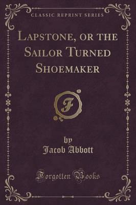 Lapstone, or the Sailor Turned Shoemaker (Classic Reprint)