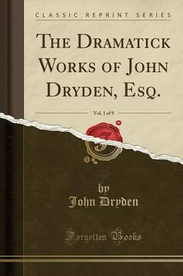The Dramatick Works of John Dryden, Esq., Vol. 1 of 9 (Classic Reprint)