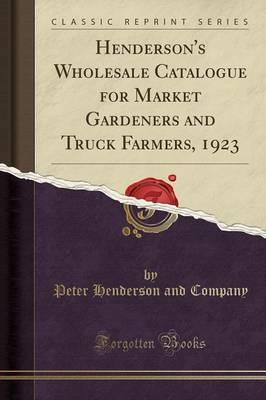 Henderson's Wholesale Catalogue for Market Gardeners and Truck Farmers, 1923 (Classic Reprint)