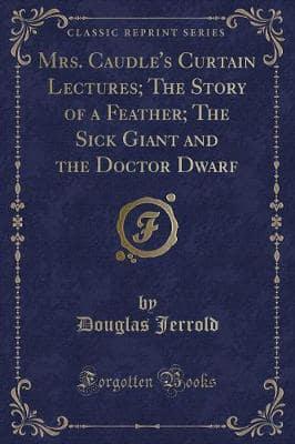 Mrs. Caudle's Curtain Lectures; The Story of a Feather; The Sick Giant and the Doctor Dwarf (Classic Reprint)