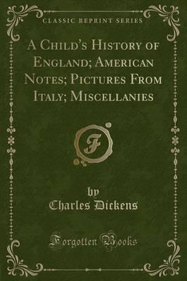 A Child's History of England; American Notes; Pictures from Italy; Miscellanies (Classic Reprint)