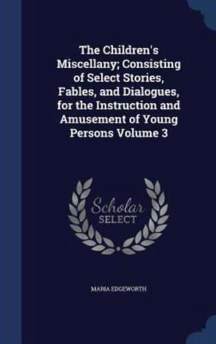 The Children's Miscellany; Consisting of Select Stories, Fables, and Dialogues, for the Instruction and Amusement of Young Persons Volume 3