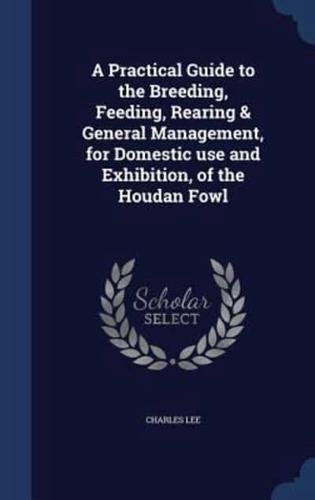 A Practical Guide to the Breeding, Feeding, Rearing & General Management, for Domestic Use and Exhibition, of the Houdan Fowl