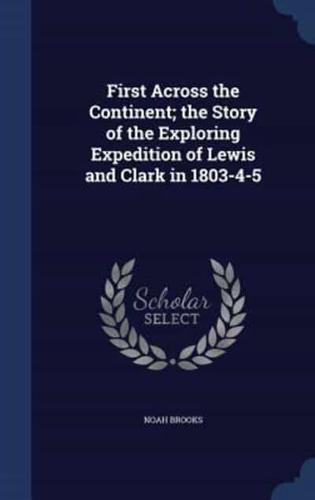 First Across the Continent; the Story of the Exploring Expedition of Lewis and Clark in 1803-4-5