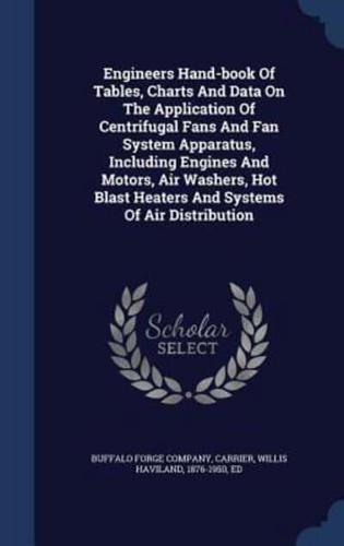 Engineers Hand-Book of Tables, Charts and Data on the Application of Centrifugal Fans and Fan System Apparatus, Including Engines and Motors, Air Washers, Hot Blast Heaters and Systems of Air Distribution