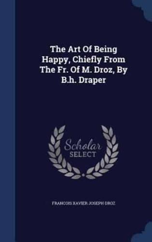 The Art Of Being Happy, Chiefly From The Fr. Of M. Droz, By B.h. Draper