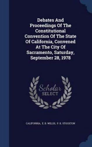 Debates And Proceedings Of The Constitutional Convention Of The State Of California, Convened At The City Of Sacramento, Saturday, September 28, 1978