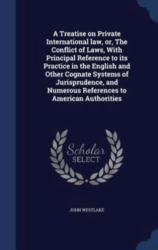 A Treatise on Private International Law, or, The Conflict of Laws, With Principal Reference to Its Practice in the English and Other Cognate Systems of Jurisprudence, and Numerous References to American Authorities