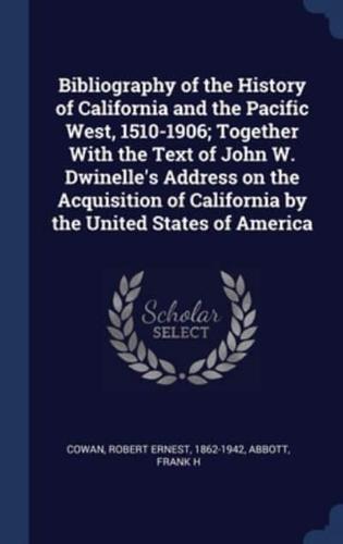 Bibliography of the History of California and the Pacific West, 1510-1906; Together With the Text of John W. Dwinelle's Address on the Acquisition of California by the United States of America