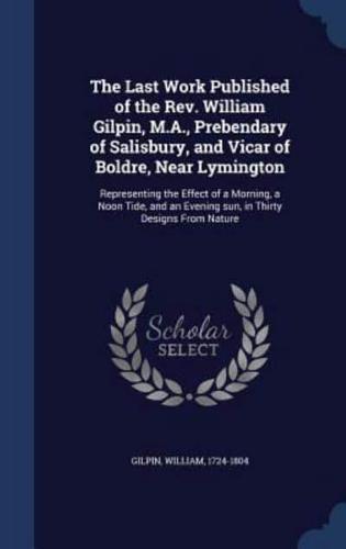 The Last Work Published of the Rev. William Gilpin, M.A., Prebendary of Salisbury, and Vicar of Boldre, Near Lymington