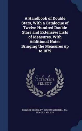 A Handbook of Double Stars, With a Catalogue of Twelve Hundred Double Stars and Extensive Lists of Measures. With Additional Notes Bringing the Measures Up to 1879