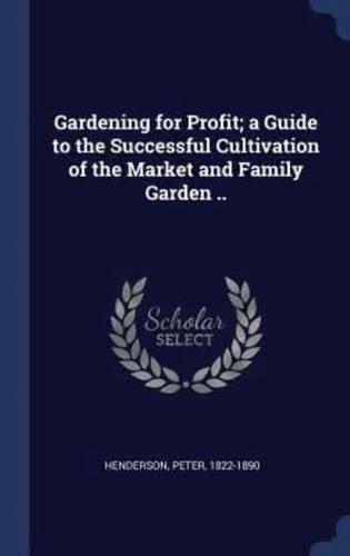 Gardening for Profit; a Guide to the Successful Cultivation of the Market and Family Garden ..
