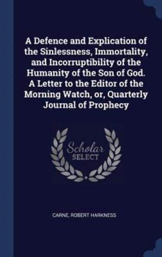A Defence and Explication of the Sinlessness, Immortality, and Incorruptibility of the Humanity of the Son of God. A Letter to the Editor of the Morning Watch, or, Quarterly Journal of Prophecy