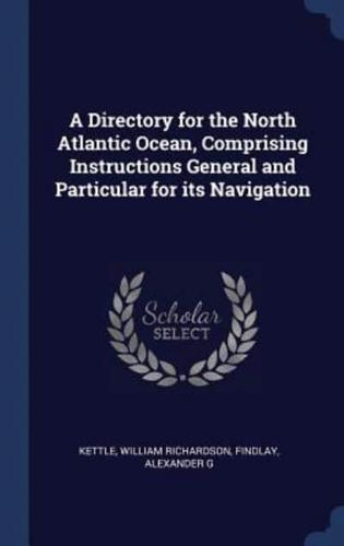 A Directory for the North Atlantic Ocean, Comprising Instructions General and Particular for Its Navigation