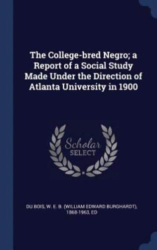 The College-Bred Negro; a Report of a Social Study Made Under the Direction of Atlanta University in 1900