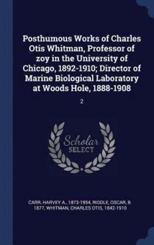 Posthumous Works of Charles Otis Whitman, Professor of Zoy in the University of Chicago, 1892-1910; Director of Marine Biological Laboratory at Woods Hole, 1888-1908