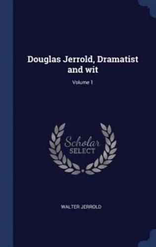 Douglas Jerrold, Dramatist and Wit; Volume 1