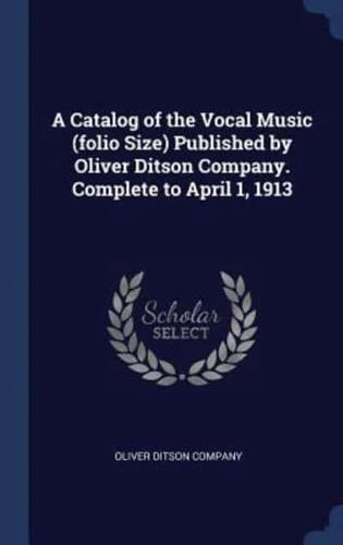 A Catalog of the Vocal Music (Folio Size) Published by Oliver Ditson Company. Complete to April 1, 1913