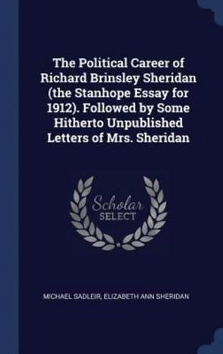 The Political Career of Richard Brinsley Sheridan (The Stanhope Essay for 1912). Followed by Some Hitherto Unpublished Letters of Mrs. Sheridan
