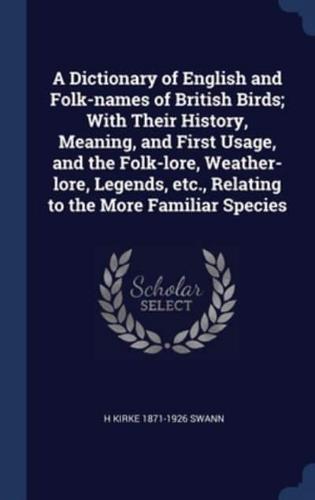 A Dictionary of English and Folk-Names of British Birds; With Their History, Meaning, and First Usage, and the Folk-Lore, Weather-Lore, Legends, Etc., Relating to the More Familiar Species