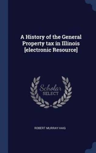 A History of the General Property Tax in Illinois [Electronic Resource]