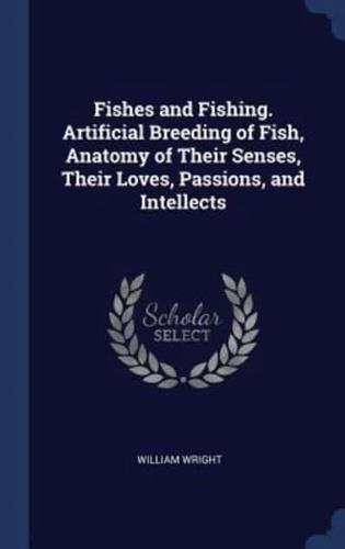 Fishes and Fishing. Artificial Breeding of Fish, Anatomy of Their Senses, Their Loves, Passions, and Intellects
