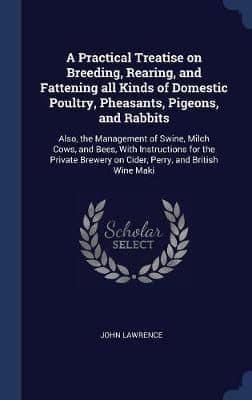 A Practical Treatise on Breeding, Rearing, and Fattening All Kinds of Domestic Poultry, Pheasants, Pigeons, and Rabbits