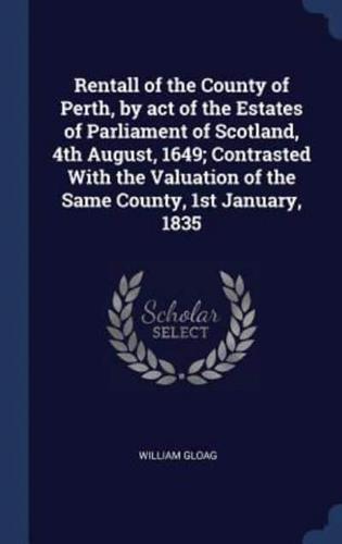 Rentall of the County of Perth, by Act of the Estates of Parliament of Scotland, 4th August, 1649; Contrasted With the Valuation of the Same County, 1st January, 1835