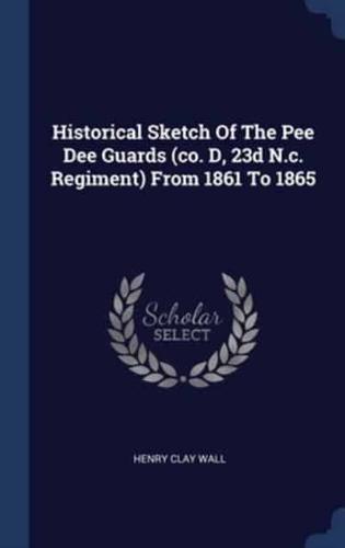 Historical Sketch Of The Pee Dee Guards (Co. D, 23D N.c. Regiment) From 1861 To 1865