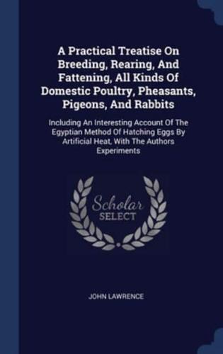 A Practical Treatise On Breeding, Rearing, And Fattening, All Kinds Of Domestic Poultry, Pheasants, Pigeons, And Rabbits