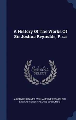 A History Of The Works Of Sir Joshua Reynolds, P.r.a