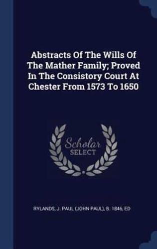 Abstracts Of The Wills Of The Mather Family; Proved In The Consistory Court At Chester From 1573 To 1650
