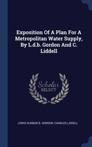 Exposition Of A Plan For A Metropolitan Water Supply, By L.d.b. Gordon And C. Liddell