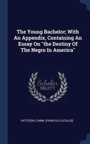 The Young Bachelor; With An Appendix, Containing An Essay On "The Destiny Of The Negro In America"