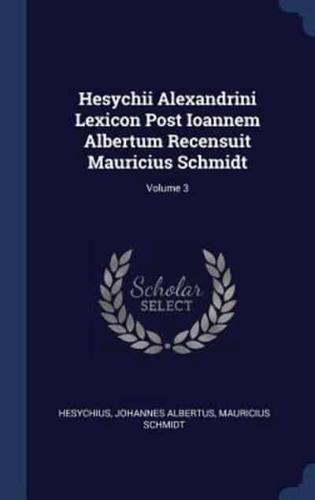 Hesychii Alexandrini Lexicon Post Ioannem Albertum Recensuit Mauricius Schmidt; Volume 3