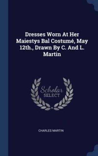 Dresses Worn At Her Maiestys Bal Costumé, May 12Th., Drawn By C. And L. Martin