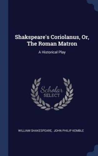 Shakspeare's Coriolanus, Or, The Roman Matron